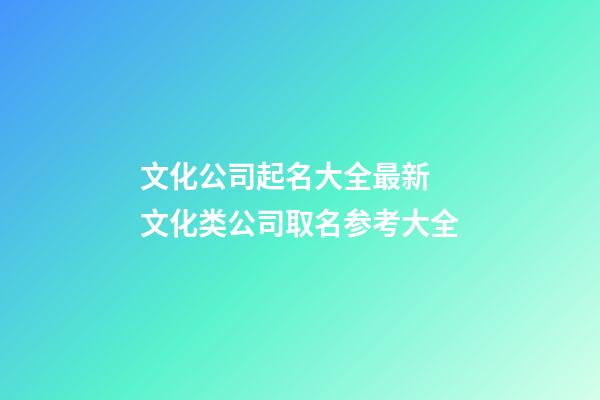 文化公司起名大全最新 文化类公司取名参考大全